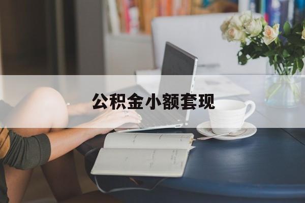 最新公积金小额套现方法分析(最方便真实的迪庆公积金合法套现方法)