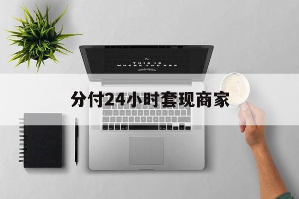 最新分付24小时套现商家方法分析(最方便真实的迪庆分付套出来需要手续费吗方法)