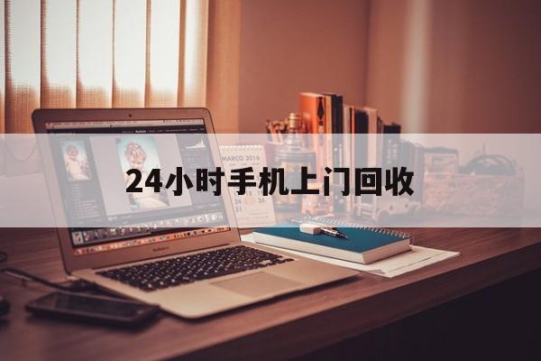 最新24小时手机上门回收方法分析(最方便真实的迪庆24小时手机上门回收电话方法)