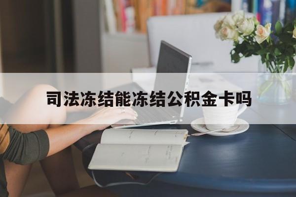 最新司法冻结能冻结公积金卡吗方法分析(最方便真实的迪庆法院冻结公积金账户,账户状态会显示什么方法)