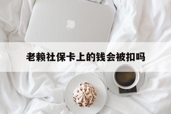 最新老赖社保卡上的钱会被扣吗方法分析(最方便真实的迪庆老赖社保卡会不会被冻结方法)