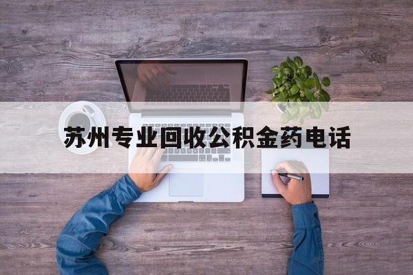 最新苏州专业回收公积金药电话方法分析(最方便真实的迪庆苏州公积金热线电话人工服务时间是多少方法)