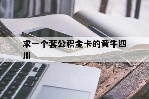 最新求一个套公积金卡的黄牛四川方法分析(最方便真实的迪庆四川公积金怎么取出来啊方法)