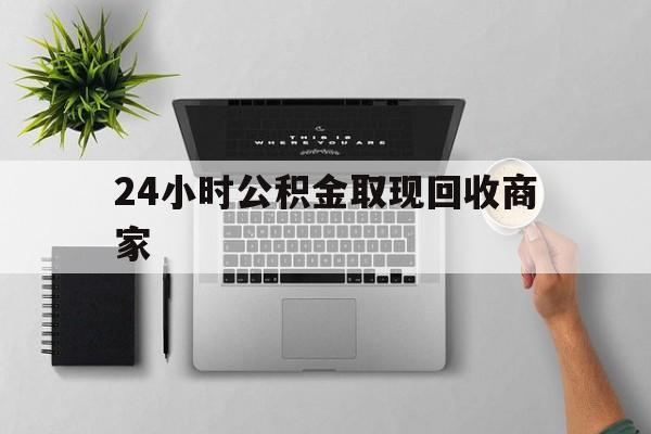 最新24小时公积金取现回收商家方法分析(最方便真实的迪庆公积金取现需要多少手续费方法)