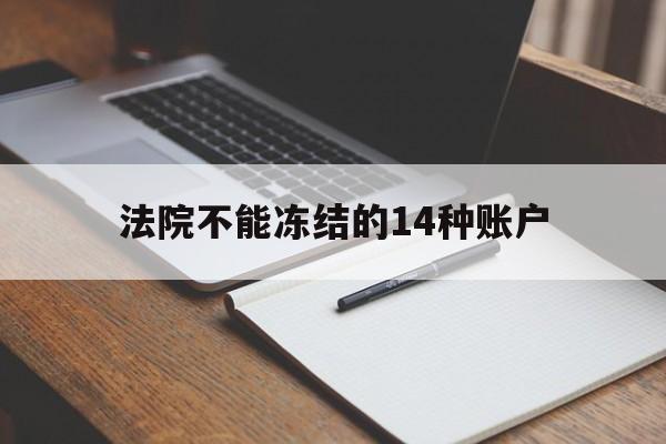 最新法院不能冻结的14种账户方法分析(最方便真实的迪庆法院不能冻结的14种账户有哪些方法)