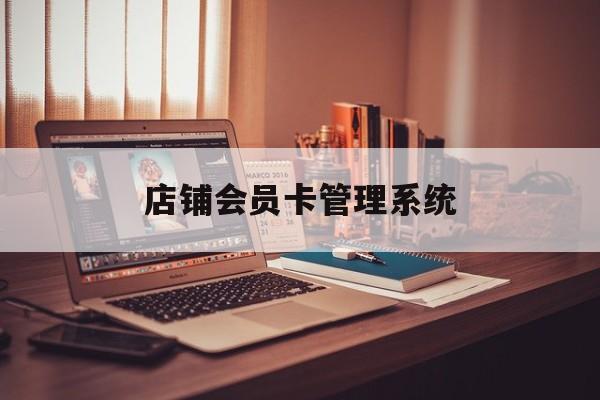 最新店铺会员卡管理系统方法分析(最方便真实的迪庆店铺会员卡管理系统app方法)