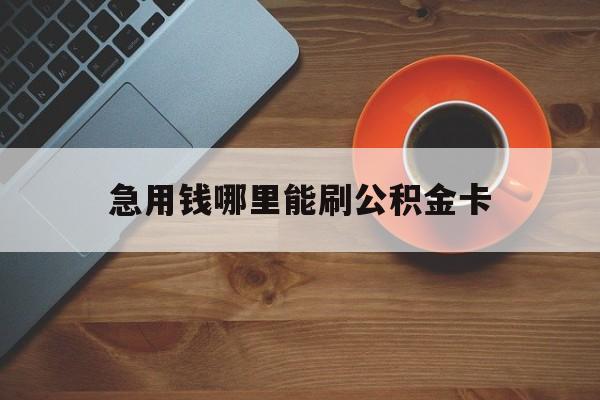 最新急用钱哪里能刷公积金卡方法分析(最方便真实的迪庆怎样可以使用住房公积金的钱方法)