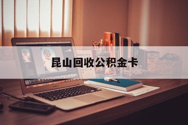 最新昆山回收公积金卡方法分析(最方便真实的迪庆昆山住房公积金卡在哪里补办方法)