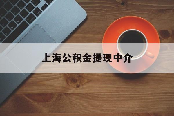 最新上海公积金提现中介方法分析(最方便真实的迪庆上海公积金提现中介费多少钱方法)