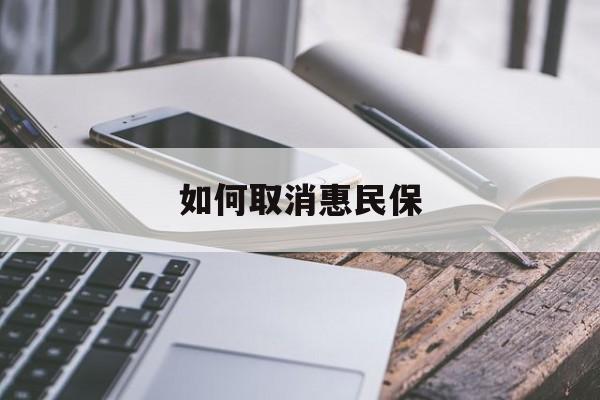 最新如何取消惠民保方法分析(最方便真实的迪庆如何取消惠民保订单方法)