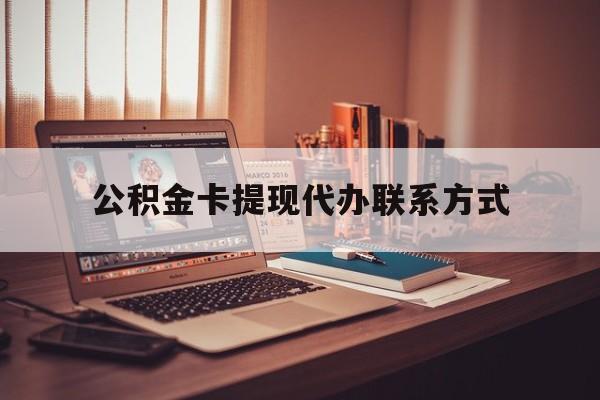 最新公积金卡提现代办联系方式方法分析(最方便真实的迪庆公积金提现去哪里办方法)