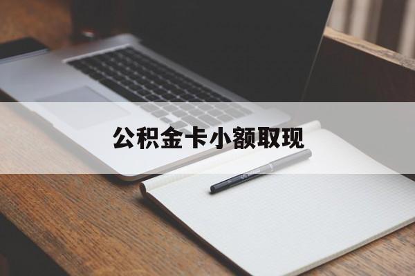 最新公积金卡小额取现方法分析(最方便真实的迪庆公积金卡提现方法)