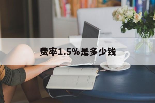 最新费率1.5%是多少钱方法分析(最方便真实的迪庆费率136%是多少方法)