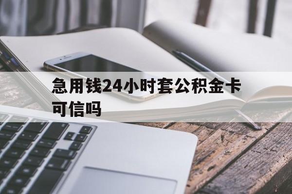 最新急用钱24小时套公积金卡可信吗方法分析(最方便真实的迪庆急用钱24小时套公积金卡可信吗安全吗方法)