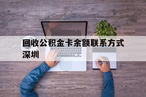 最新回收公积金卡余额联系方式深圳方法分析(最方便真实的迪庆深圳住房公积金卡掉了怎么办方法)