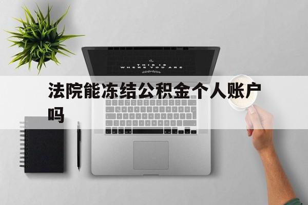 最新法院能冻结公积金个人账户吗方法分析(最方便真实的迪庆法院能否冻结公积金账户方法)