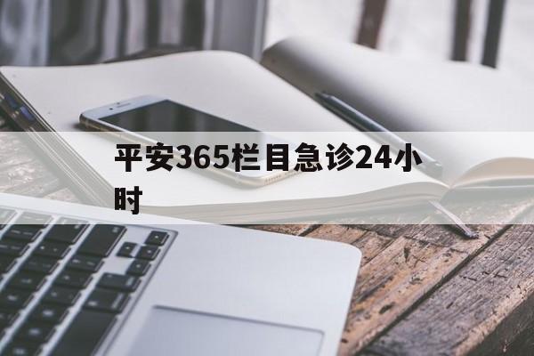 最新平安365栏目急诊24小时方法分析(最方便真实的迪庆急诊科24小时免费咨询方法)