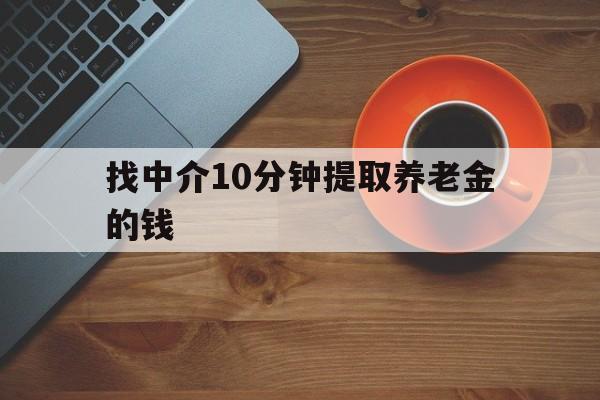 最新找中介10分钟提取养老金的钱方法分析(最方便真实的迪庆养老保险中介方法)