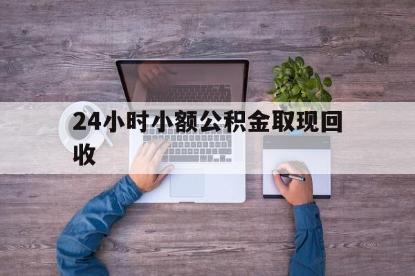 最新24小时小额公积金取现回收方法分析(最方便真实的迪庆全国小额公积金代提方法)