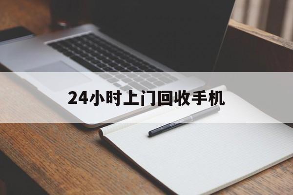 最新24小时上门回收手机方法分析(最方便真实的迪庆24小时上门回收手机个人方法)