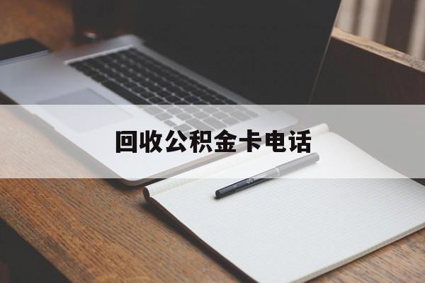 最新回收公积金卡电话方法分析(最方便真实的迪庆公积金卡中心电话方法)