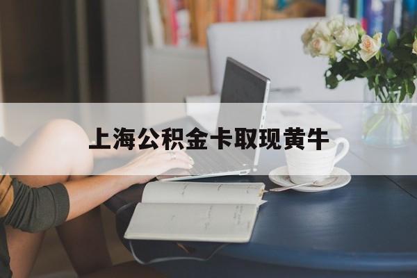 最新上海公积金卡取现黄牛方法分析(最方便真实的迪庆上海公积金取现方法方法)