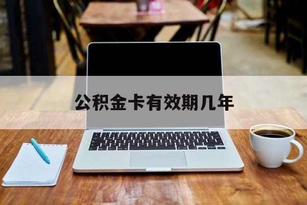 最新公积金卡有效期几年方法分析(最方便真实的迪庆公积金卡上的有效期限是什么意思方法)