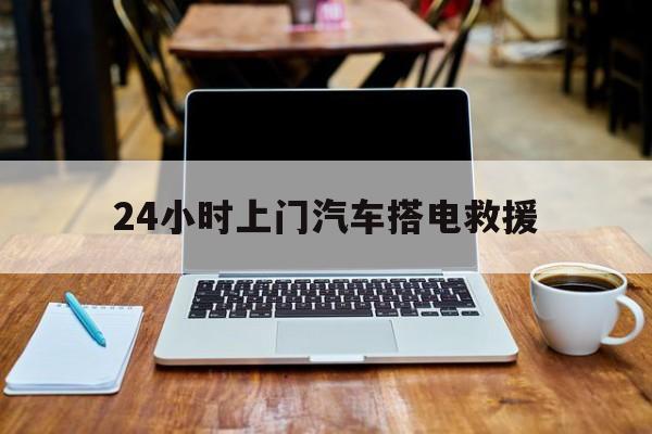 最新24小时上门汽车搭电救援方法分析(最方便真实的迪庆搭电救援电话方法)